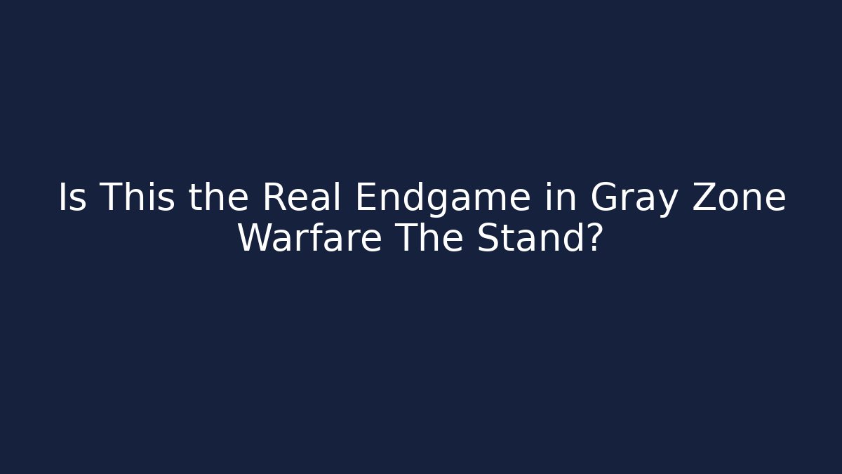 Is This the Real Endgame in Gray Zone Warfare The Stand?