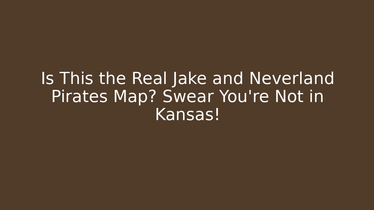 Is This the Real Jake and Neverland Pirates Map? Swear You’re Not in Kansas!