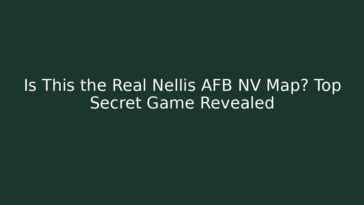 Is This the Real Nellis AFB NV Map? Top Secret Game Revealed
