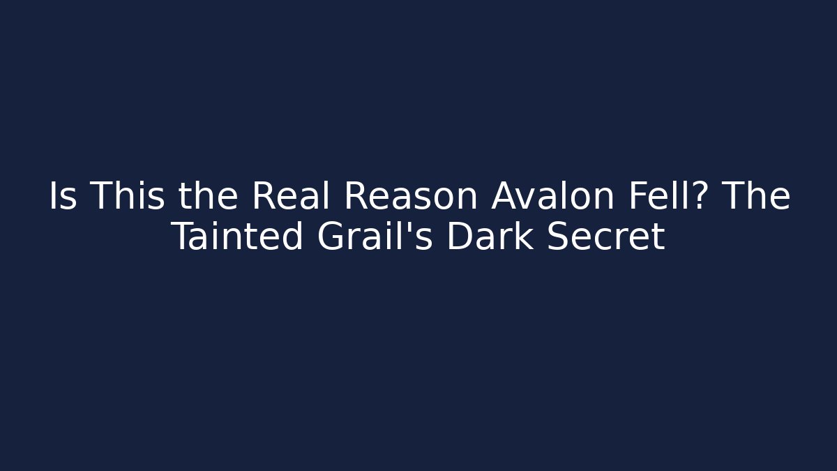 Is This the Real Reason Avalon Fell? The Tainted Grail’s Dark Secret