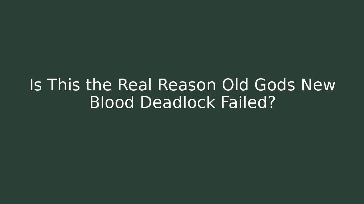 Is This the Real Reason Old Gods New Blood Deadlock Failed?