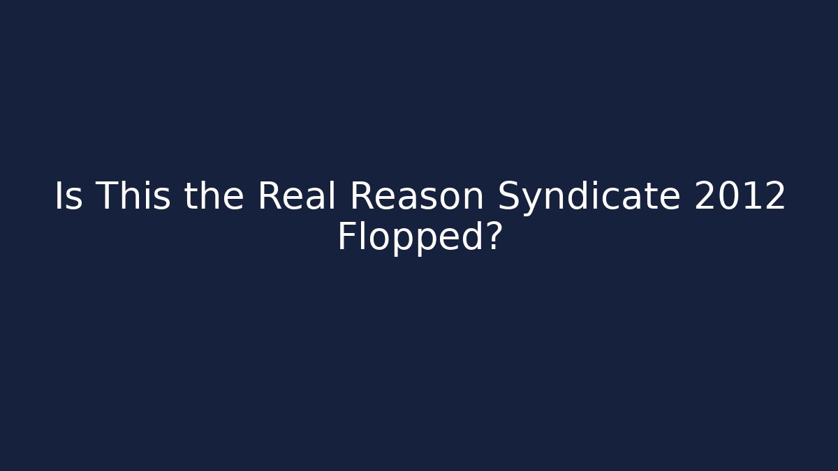 Is This the Real Reason Syndicate 2012 Flopped?