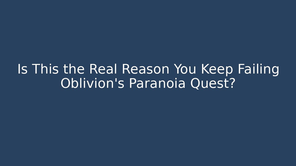 Is This the Real Reason You Keep Failing Oblivion's Paranoia Quest?