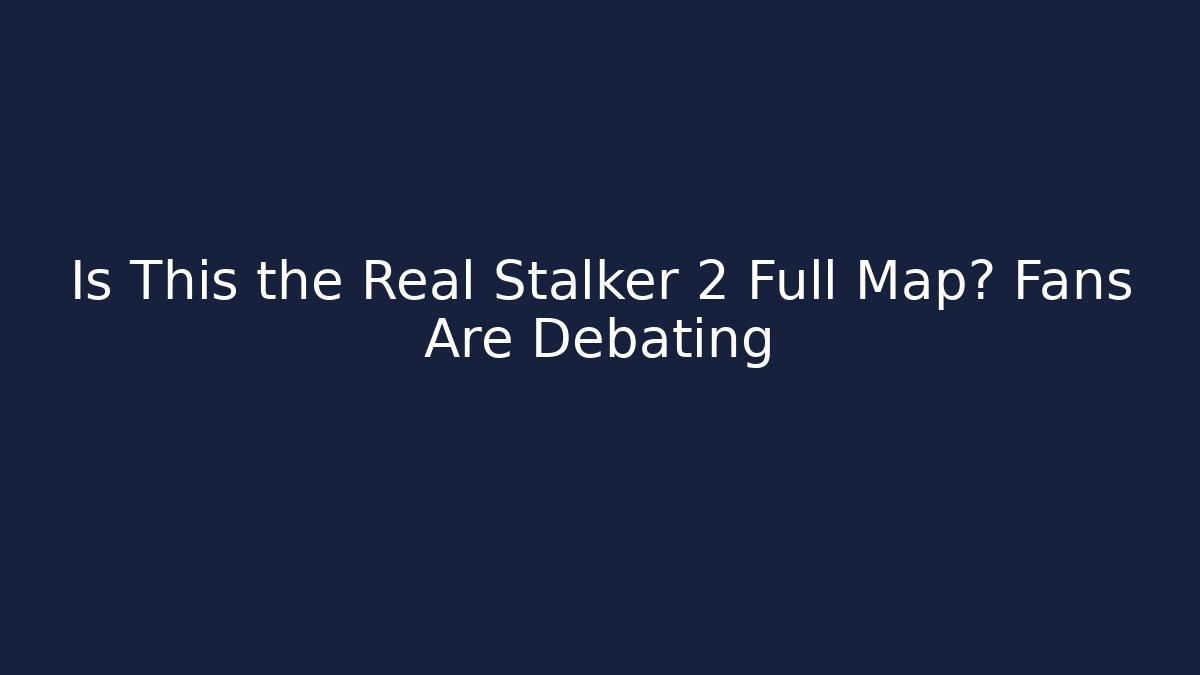 Is This the Real Stalker 2 Full Map? Fans Are Debating