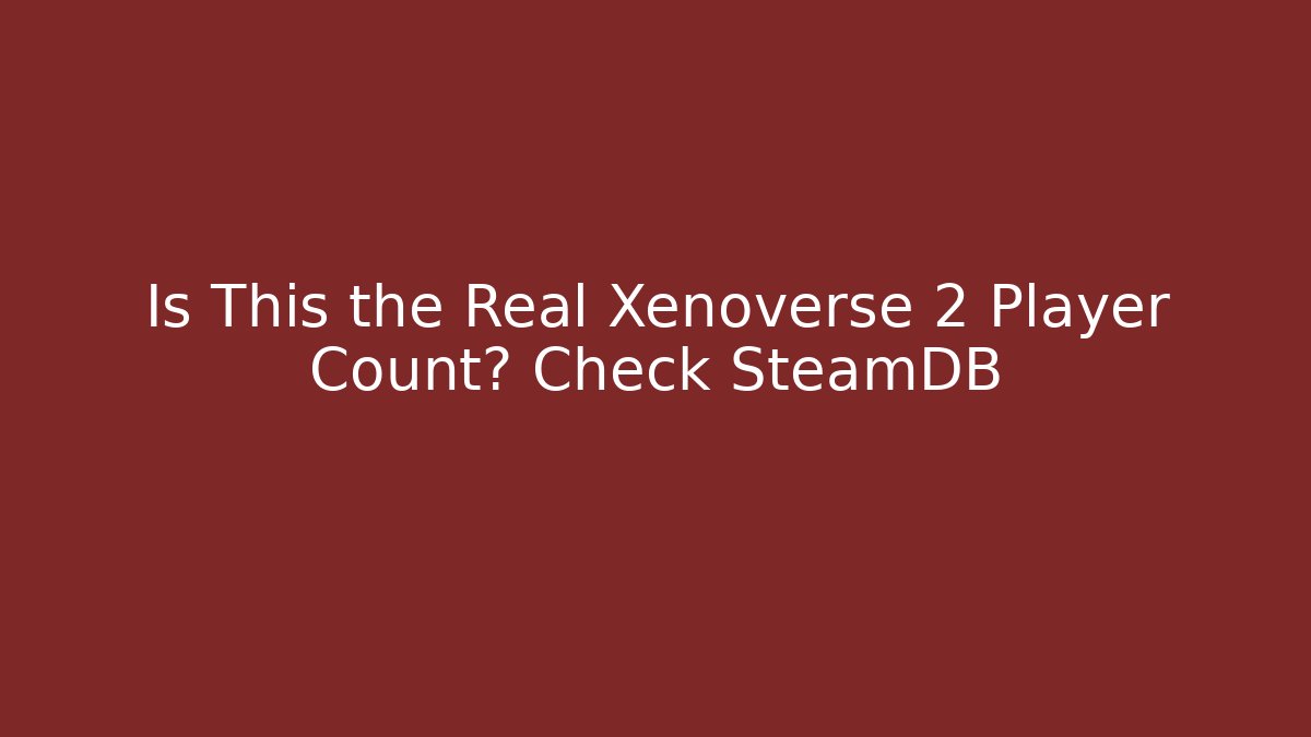 Is This the Real Xenoverse 2 Player Count? Check SteamDB