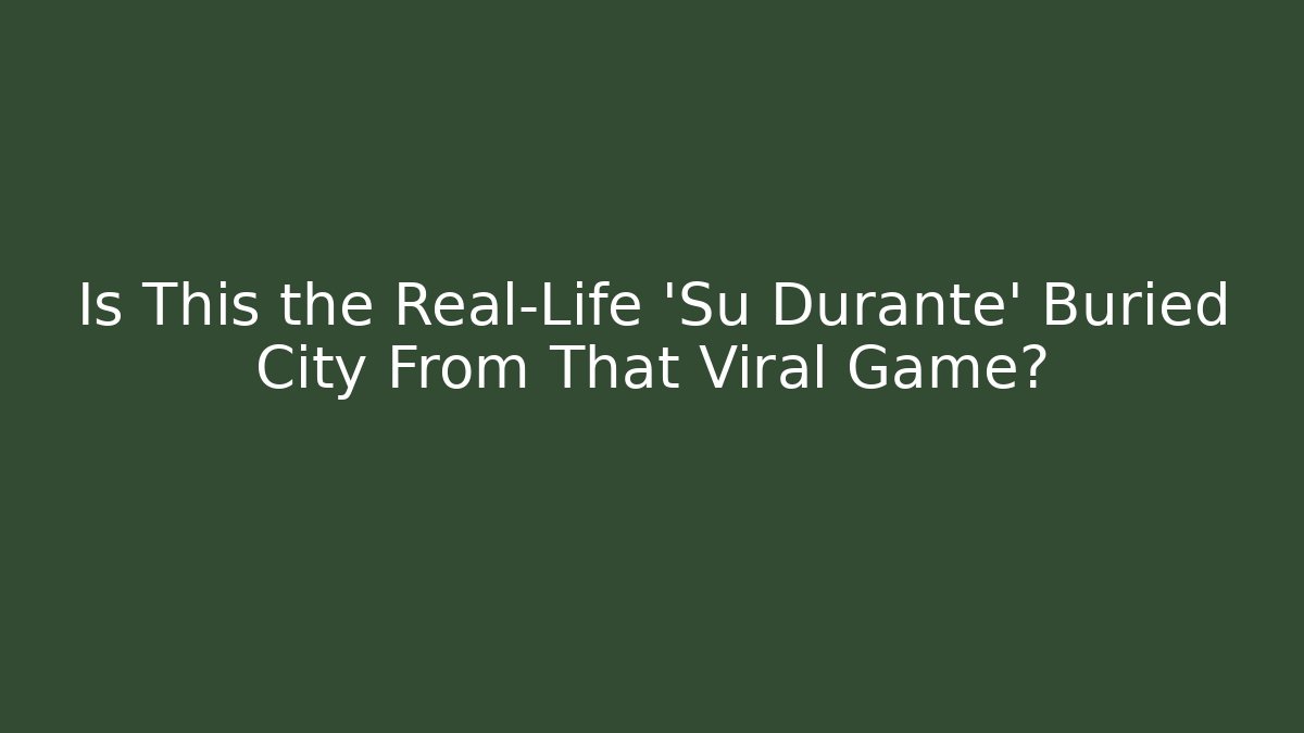 Is This the Real-Life 'Su Durante' Buried City From That Viral Game?