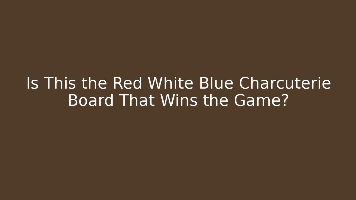 Is This the Red White Blue Charcuterie Board That Wins the Game?