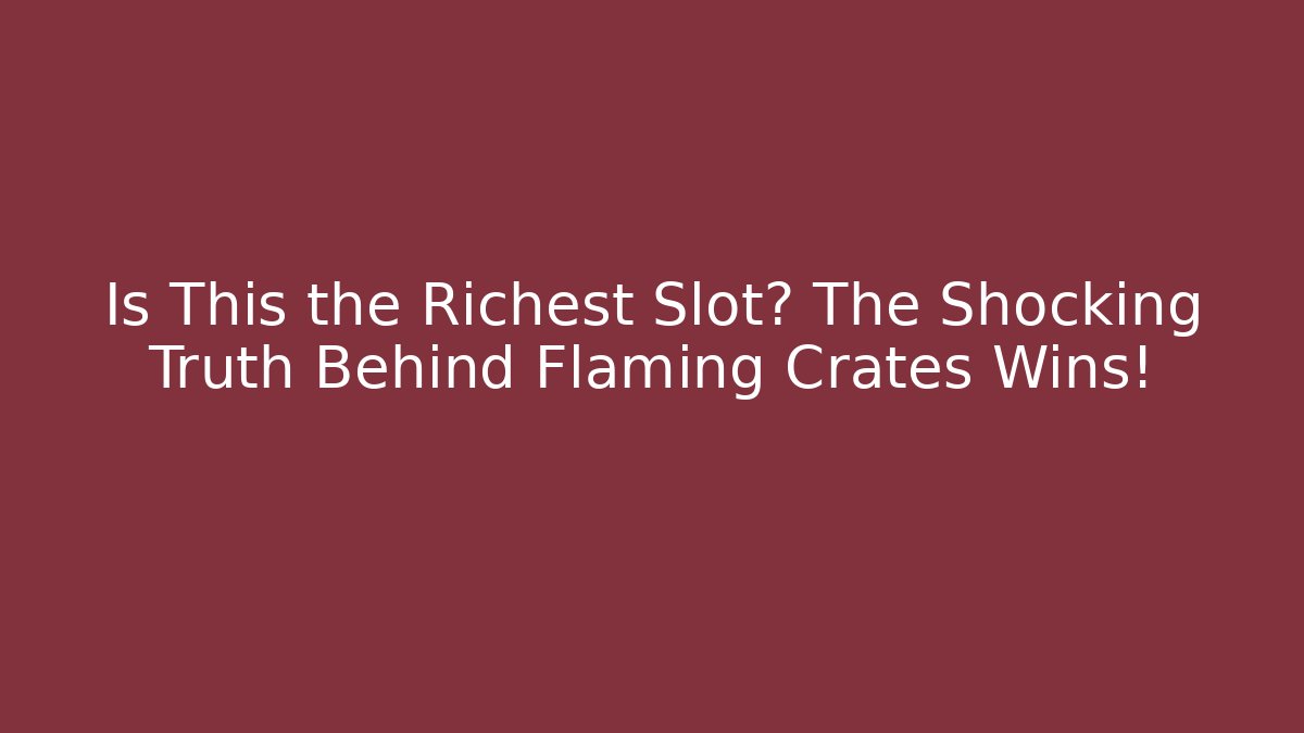 Is This the Richest Slot? The Shocking Truth Behind Flaming Crates Wins!