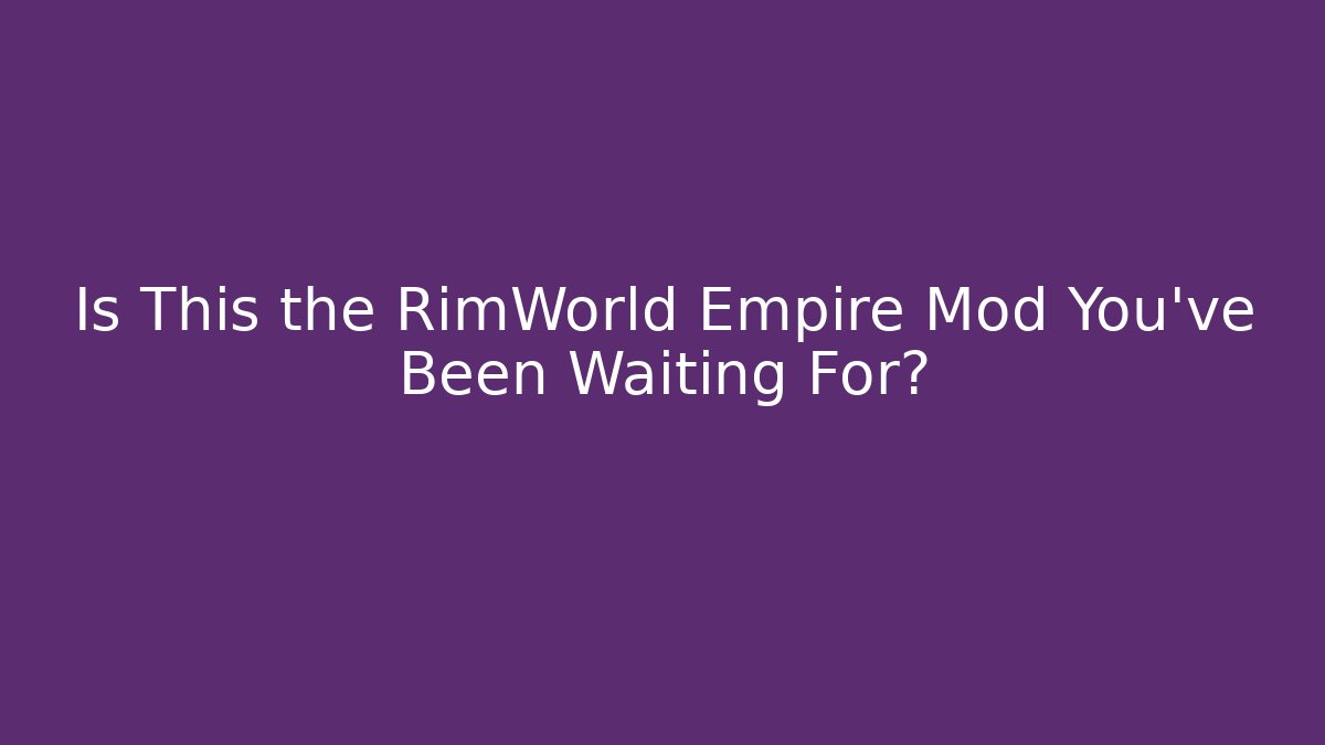Is This the RimWorld Empire Mod You’ve Been Waiting For?