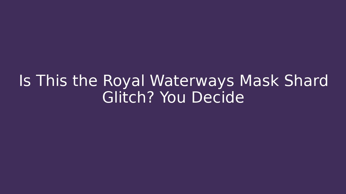 Is This the Royal Waterways Mask Shard Glitch? You Decide