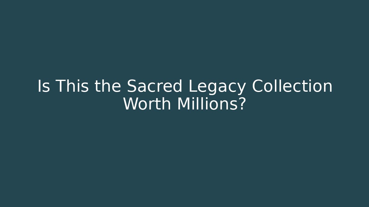 Is This the Sacred Legacy Collection Worth Millions?