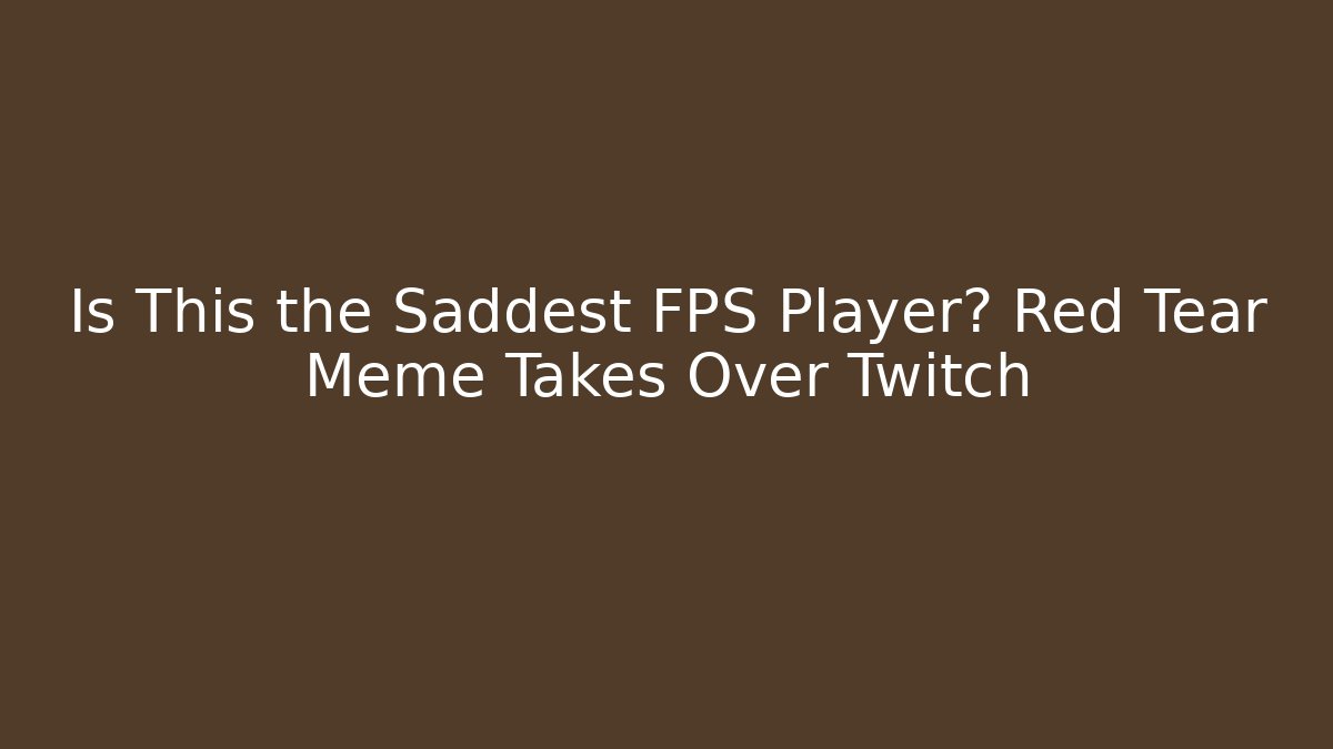 Is This the Saddest FPS Player? Red Tear Meme Takes Over Twitch