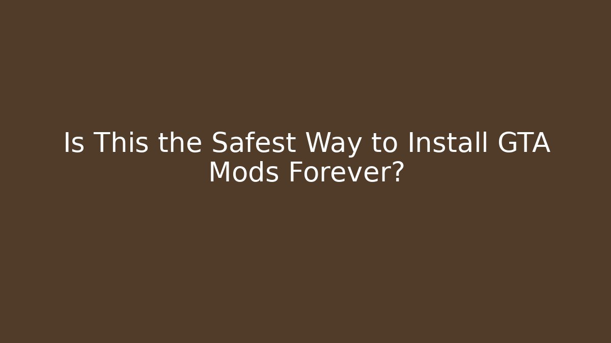 Is This the Safest Way to Install GTA Mods Forever?