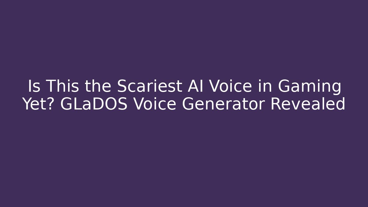 Is This the Scariest AI Voice in Gaming Yet? GLaDOS Voice Generator Revealed