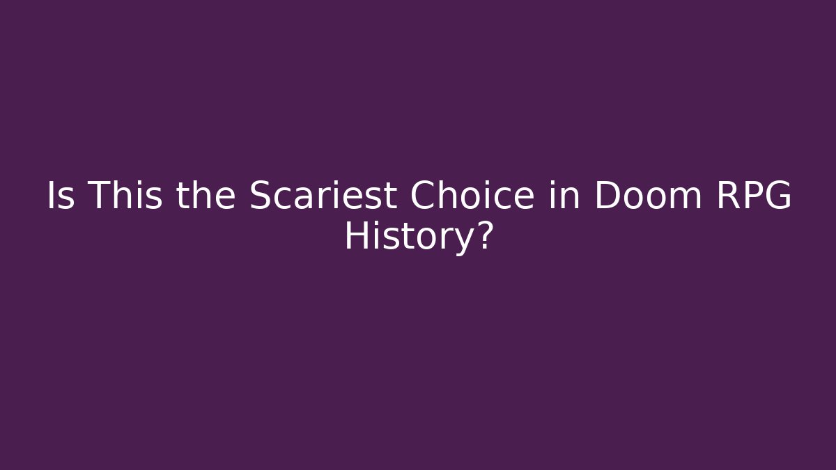 Is This the Scariest Choice in Doom RPG History?