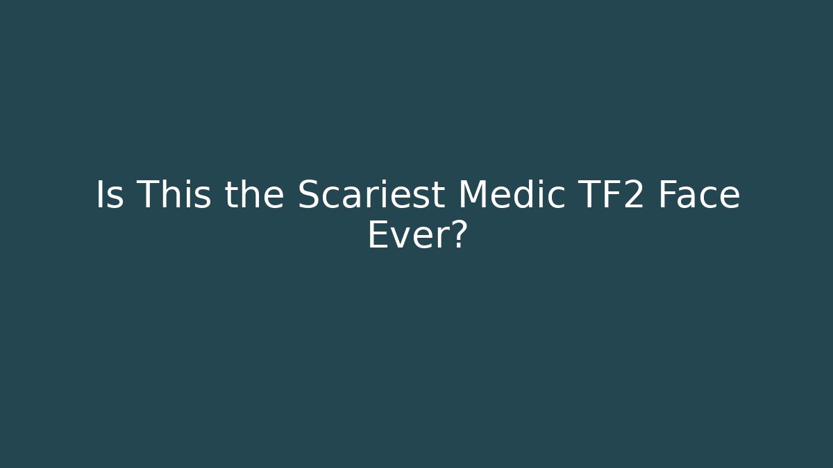 Is This the Scariest Medic TF2 Face Ever?