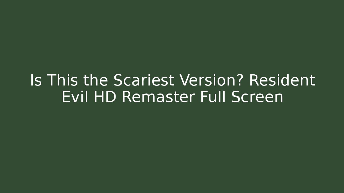 Is This the Scariest Version? Resident Evil HD Remaster Full Screen