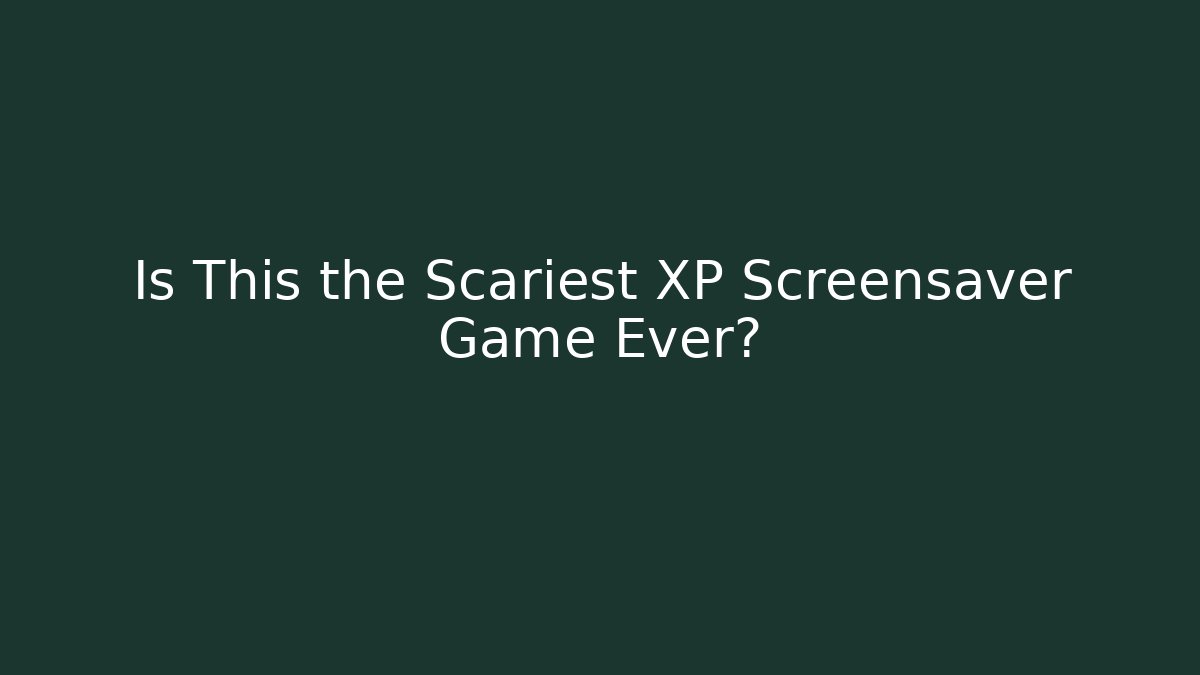 Is This the Scariest XP Screensaver Game Ever?