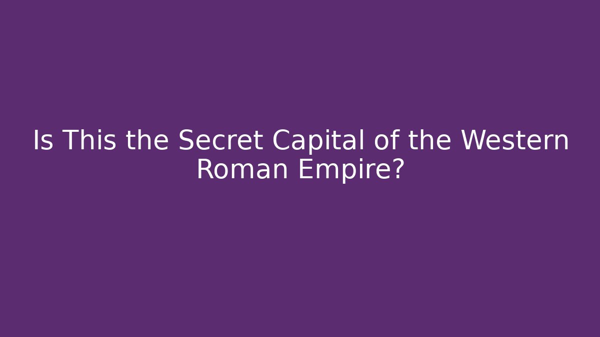 Is This the Secret Capital of the Western Roman Empire?