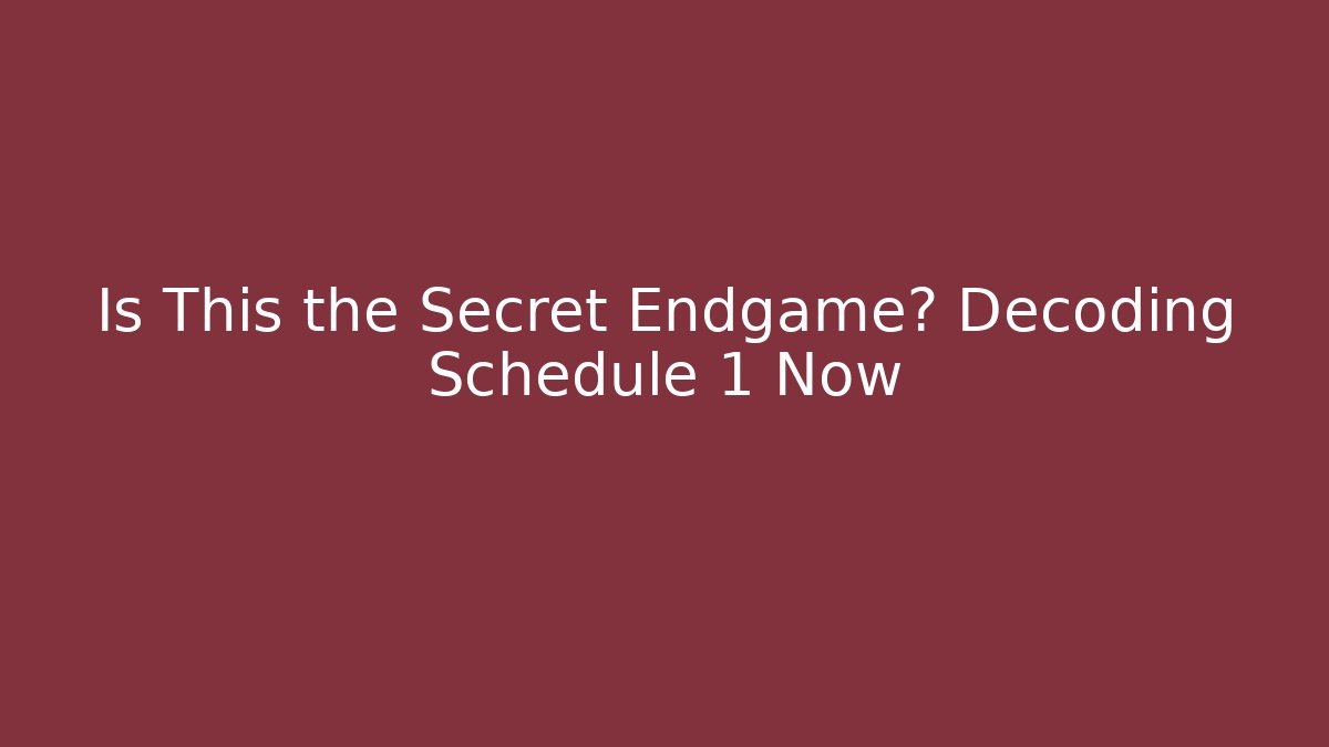 Is This the Secret Endgame? Decoding Schedule 1 Now