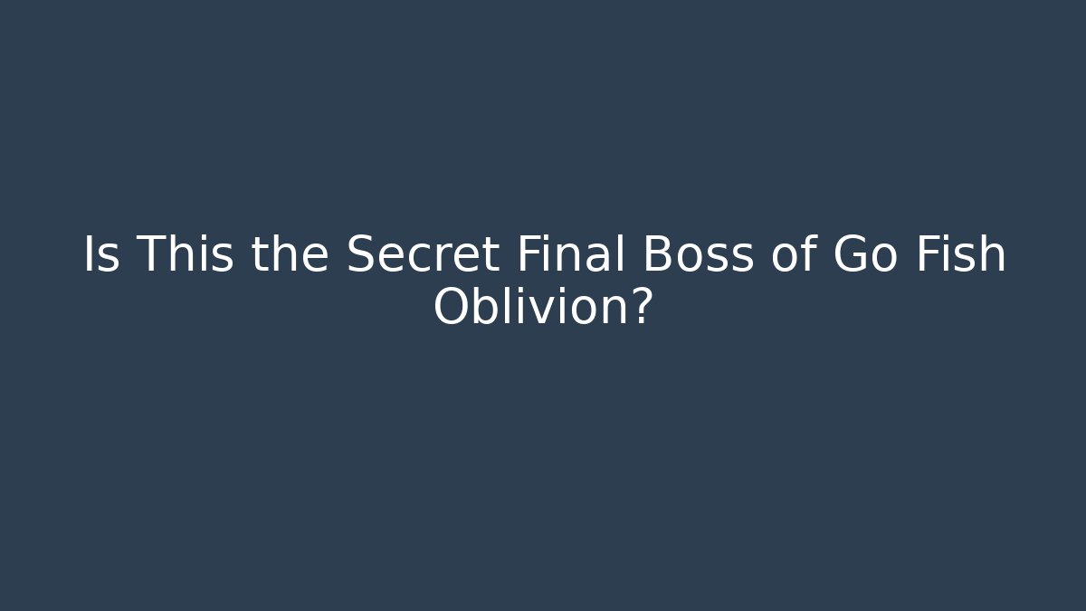 Is This the Secret Final Boss of Go Fish Oblivion?