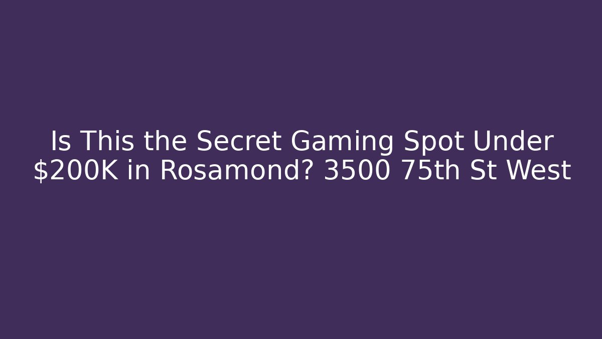 Is This the Secret Gaming Spot Under $200K in Rosamond? 3500 75th St West