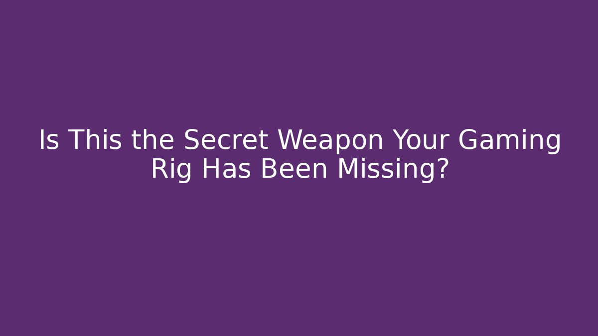 Is This the Secret Weapon Your Gaming Rig Has Been Missing?