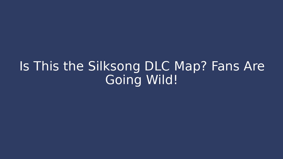 Is This the Silksong DLC Map? Fans Are Going Wild!