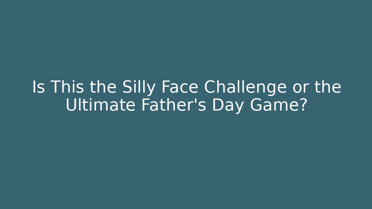 Is This the Silly Face Challenge or the Ultimate Father's Day Game?