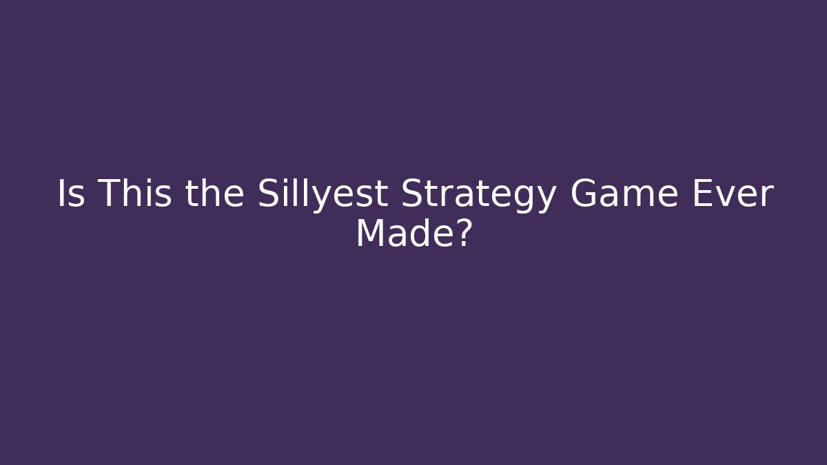 Is This the Sillyest Strategy Game Ever Made?