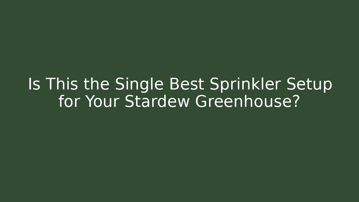 Is This the Single Best Sprinkler Setup for Your Stardew Greenhouse?