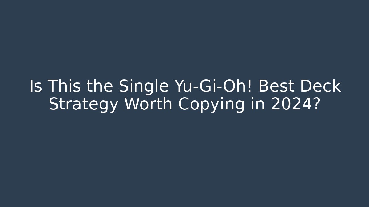 Is This the Single Yu-Gi-Oh! Best Deck Strategy Worth Copying in 2024?