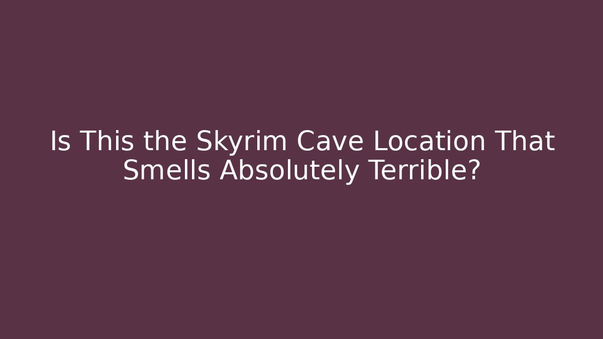 Is This the Skyrim Cave Location That Smells Absolutely Terrible?