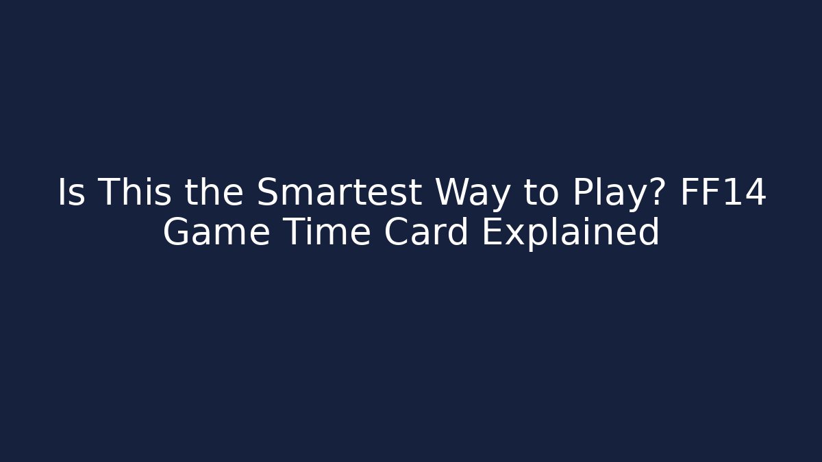 Is This the Smartest Way to Play? FF14 Game Time Card Explained
