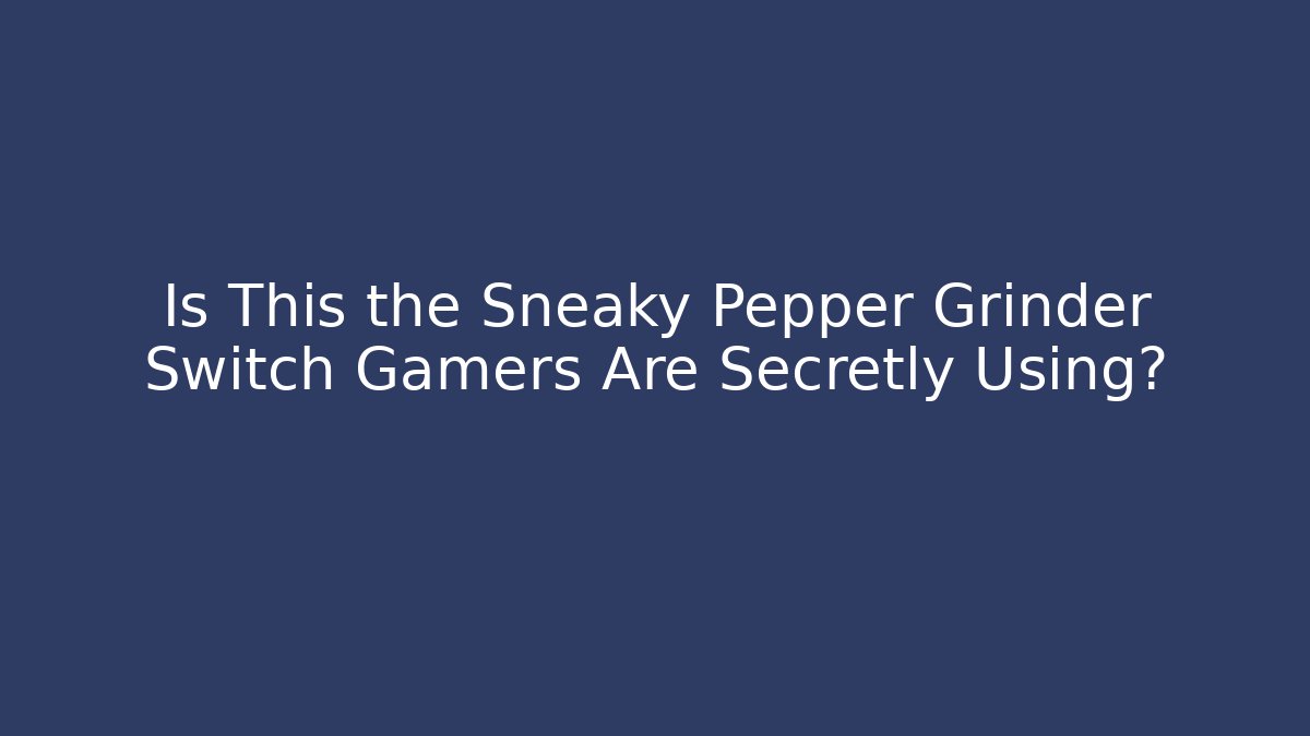 Is This the Sneaky Pepper Grinder Switch Gamers Are Secretly Using?