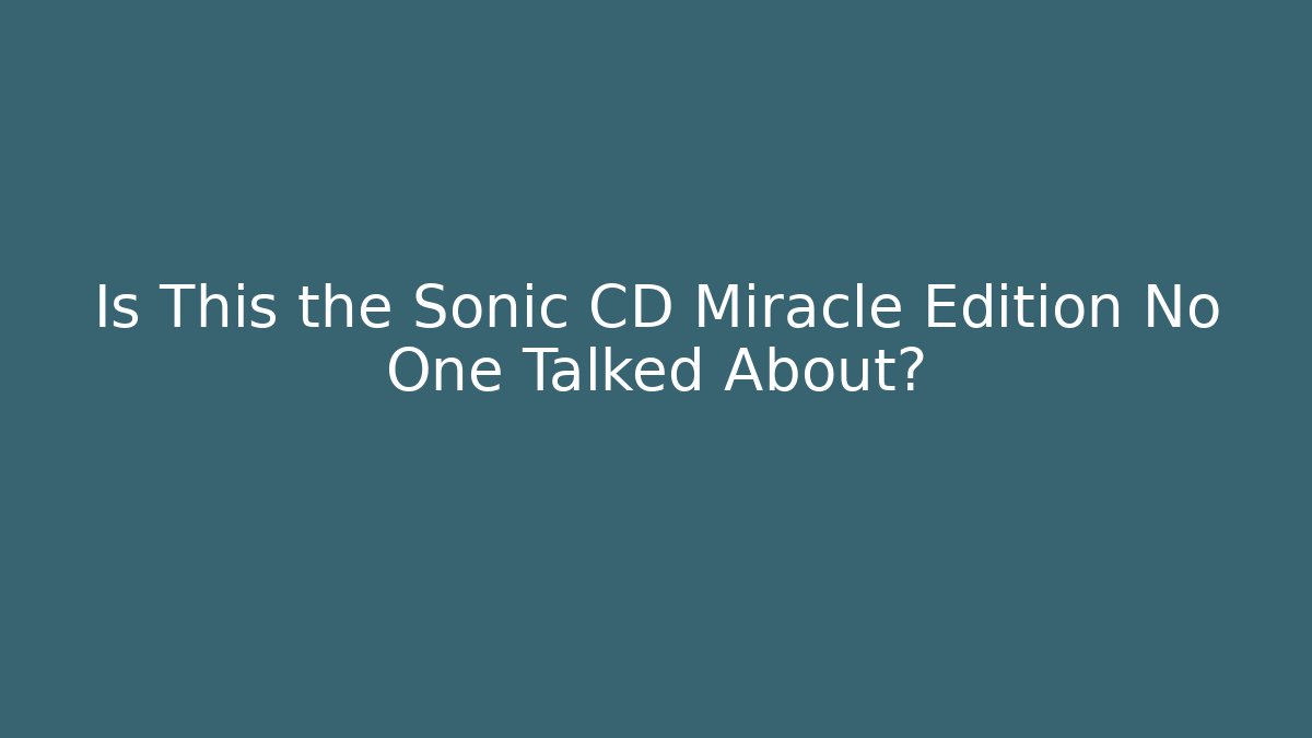 Is This the Sonic CD Miracle Edition No One Talked About?