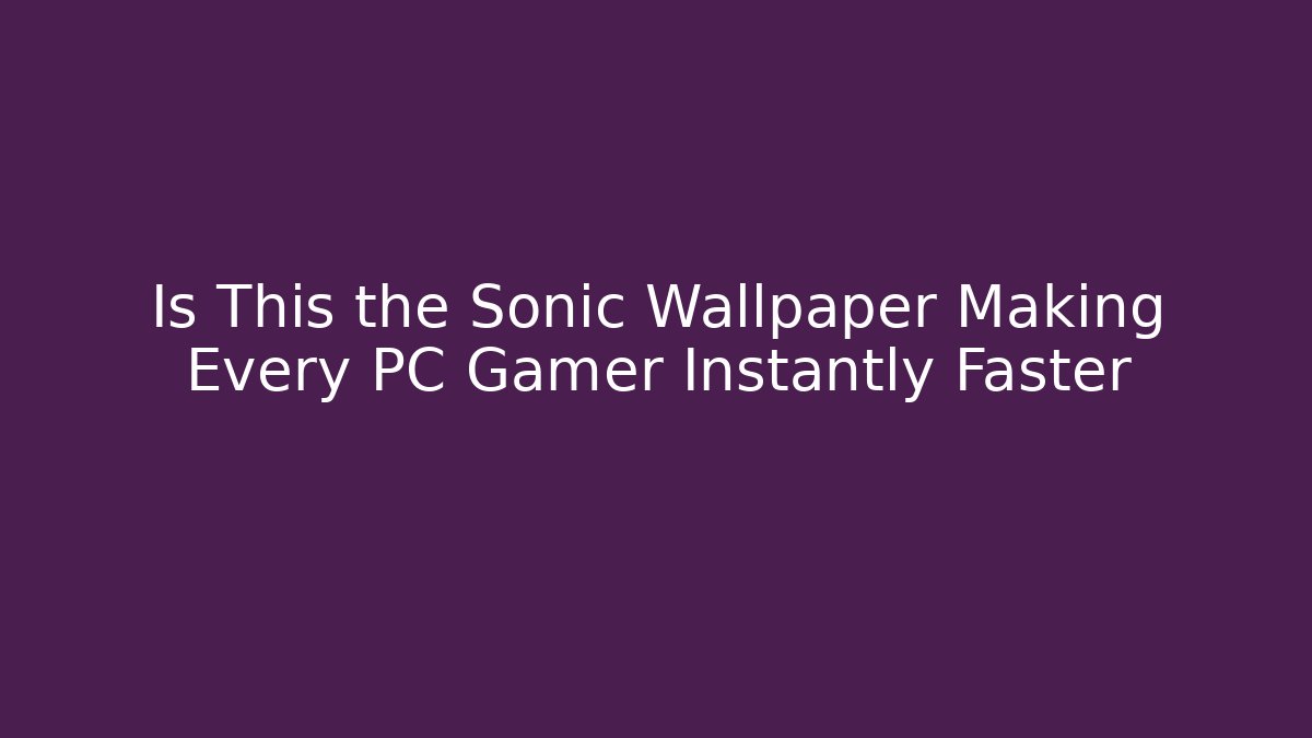 Is This the Sonic Wallpaper Making Every PC Gamer Instantly Faster