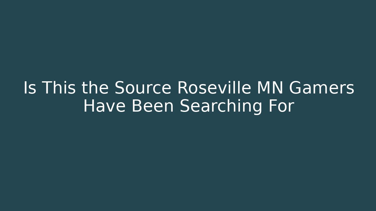 Is This the Source Roseville MN Gamers Have Been Searching For