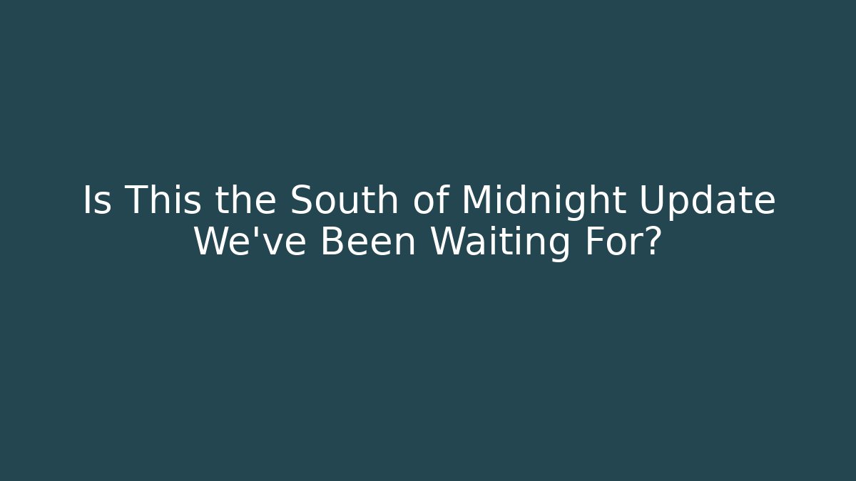 Is This the South of Midnight Update We've Been Waiting For?