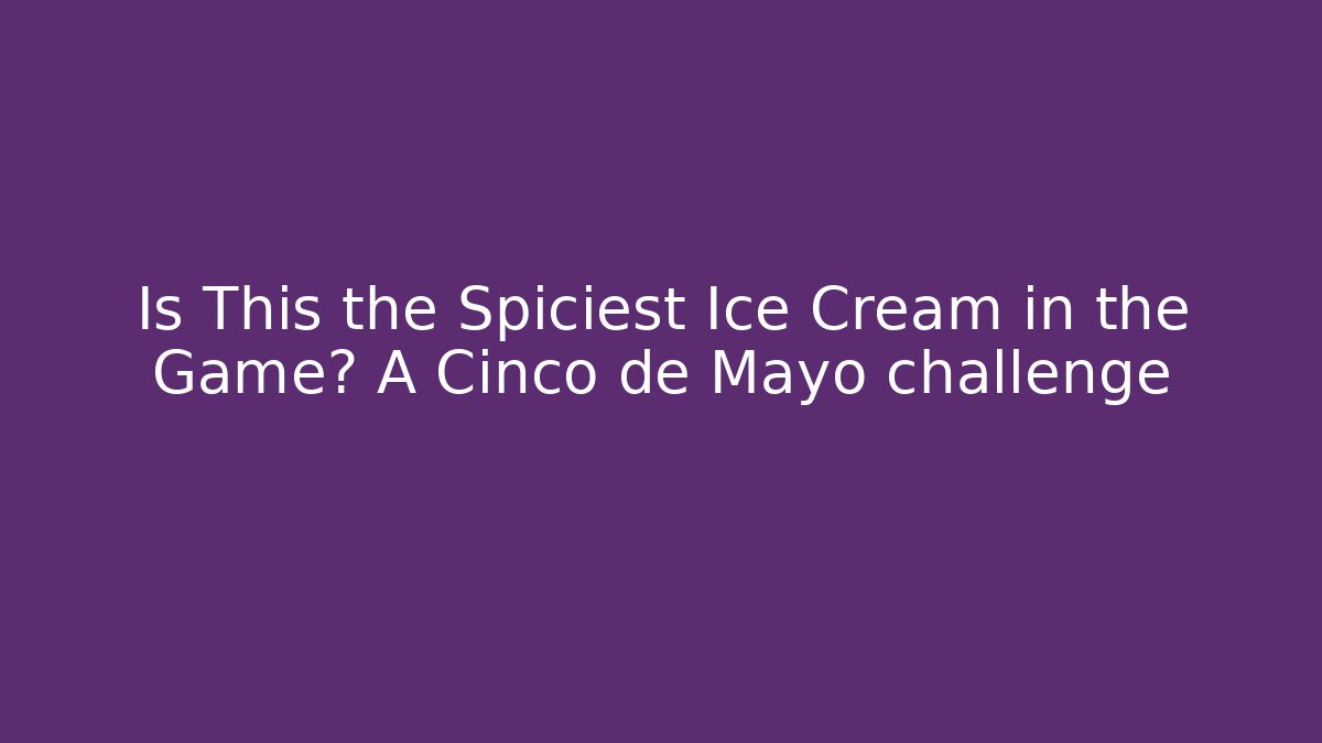 Is This the Spiciest Ice Cream in the Game? A Cinco de Mayo challenge