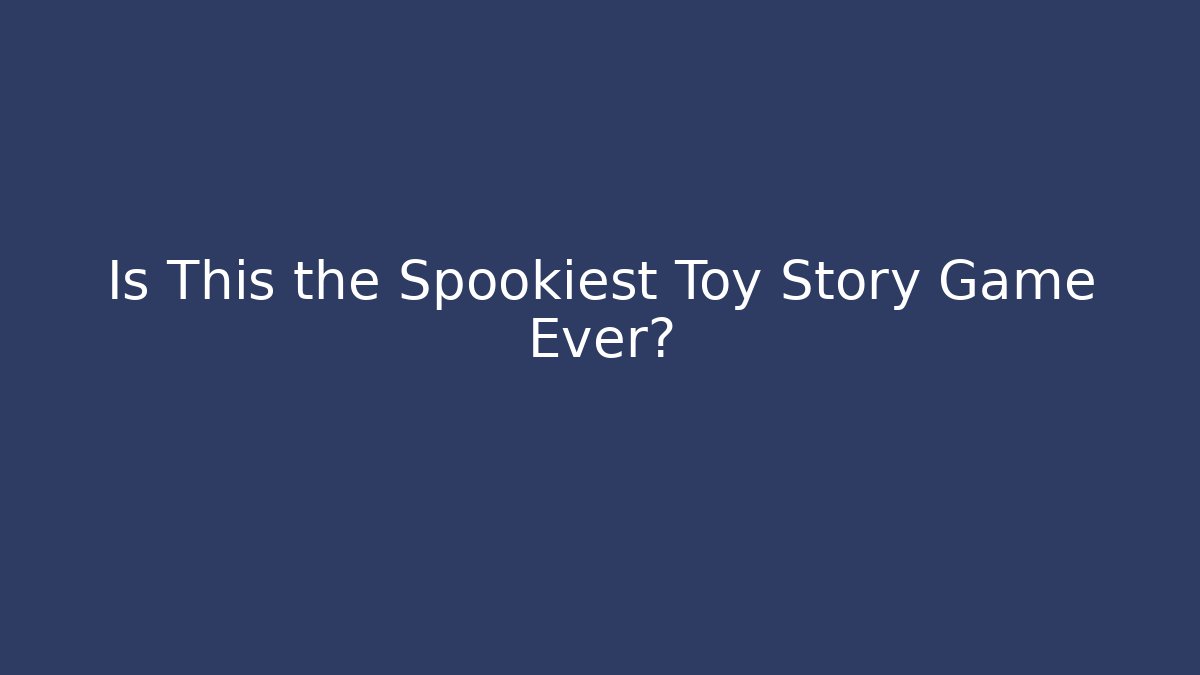 Is This the Spookiest Toy Story Game Ever?
