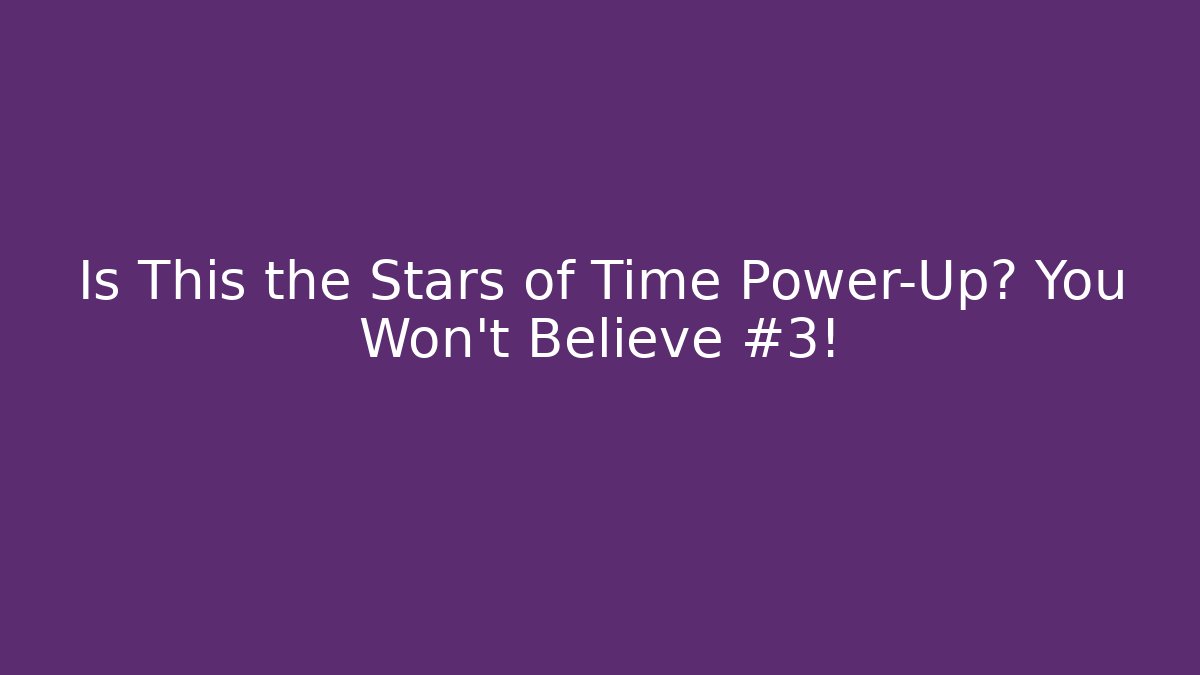 Is This the Stars of Time Power-Up? You Won't Believe #3!