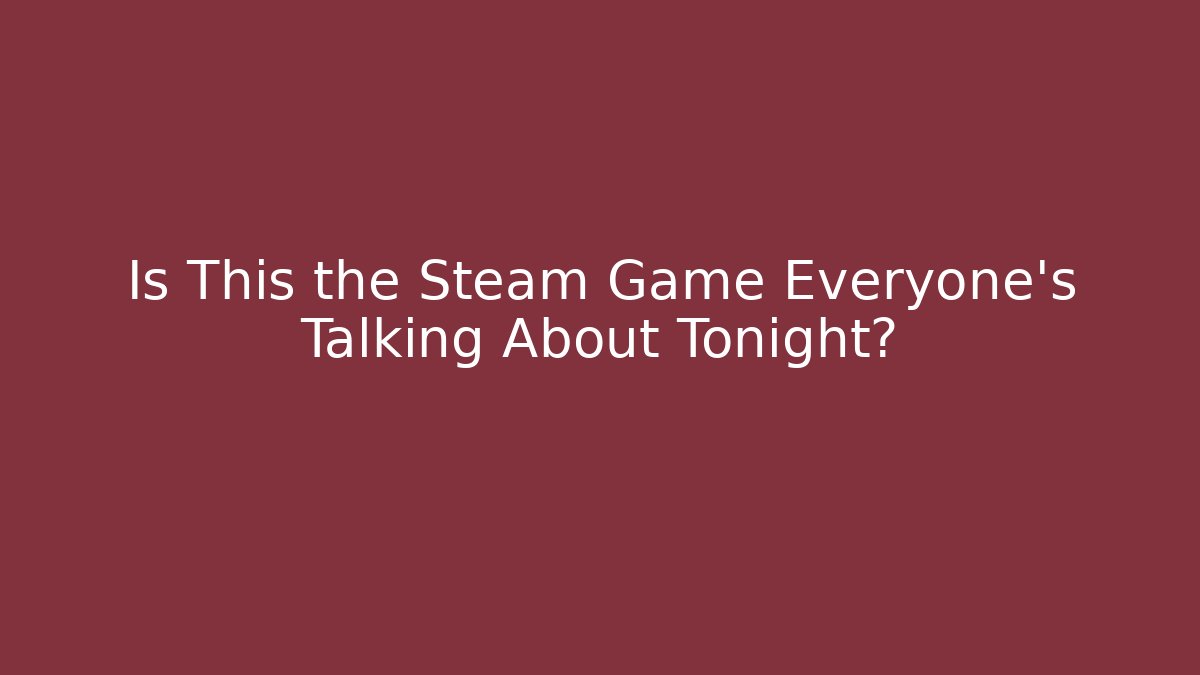 Is This the Steam Game Everyone's Talking About Tonight?