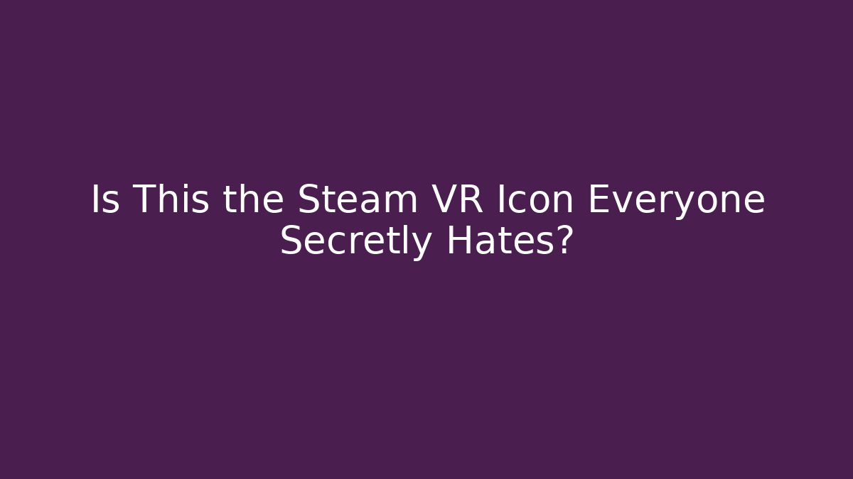 Is This the Steam VR Icon Everyone Secretly Hates?
