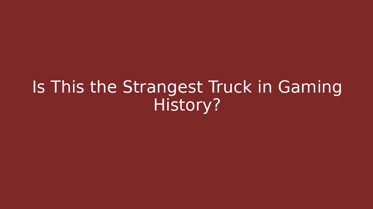 Is This the Strangest Truck in Gaming History?