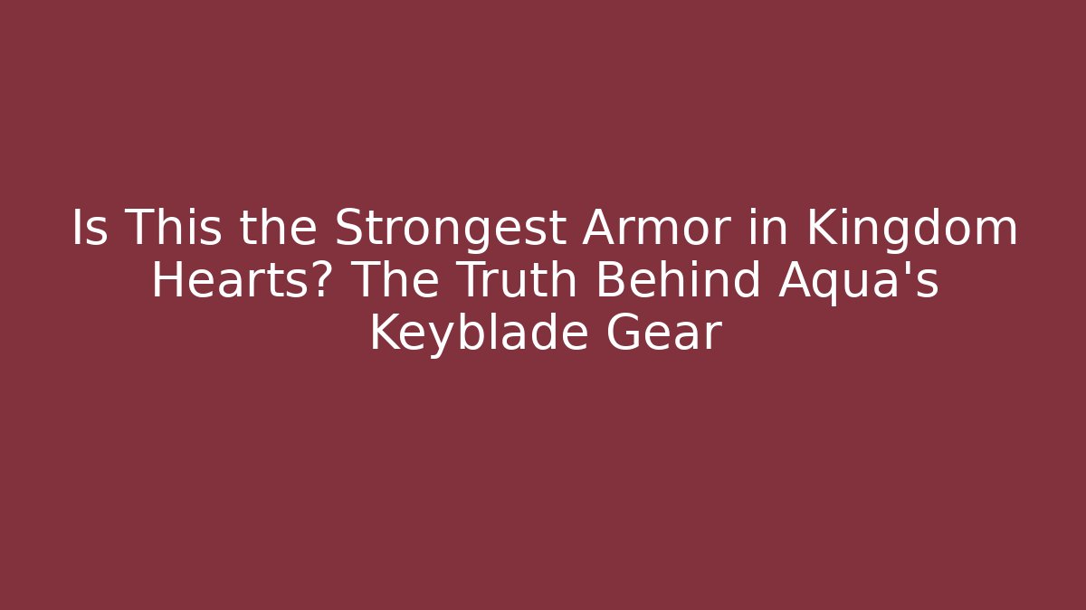 Is This the Strongest Armor in Kingdom Hearts? The Truth Behind Aqua's Keyblade Gear
