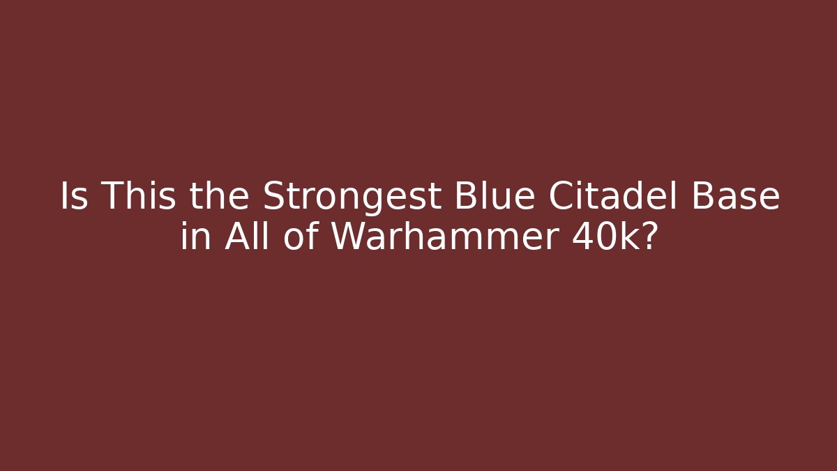 Is This the Strongest Blue Citadel Base in All of Warhammer 40k?