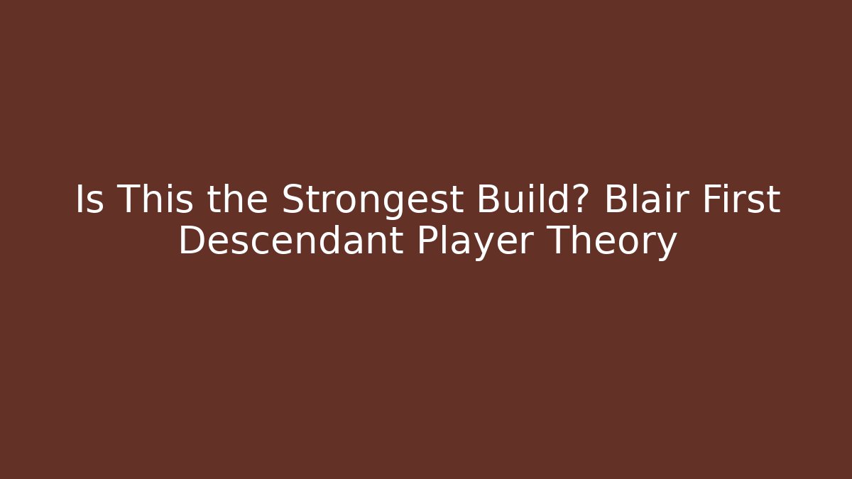 Is This the Strongest Build? Blair First Descendant Player Theory