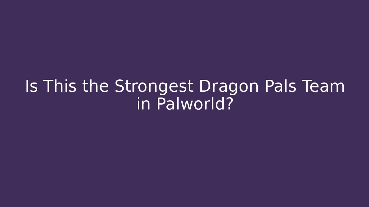 Is This the Strongest Dragon Pals Team in Palworld?
