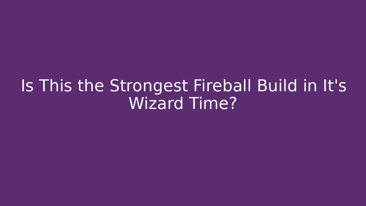 Is This the Strongest Fireball Build in It's Wizard Time?